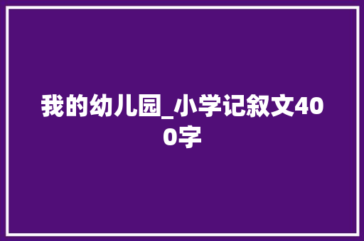 我的幼儿园_小学记叙文400字