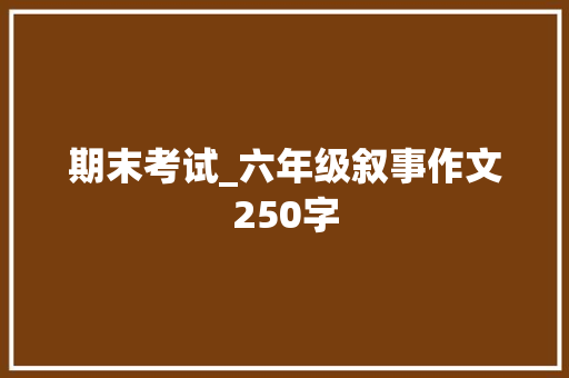 期末考试_六年级叙事作文250字