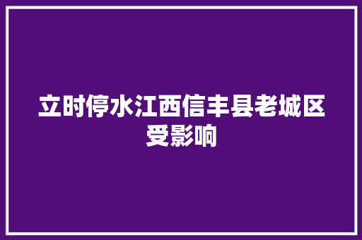 立时停水江西信丰县老城区受影响