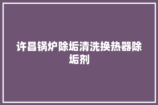 许昌锅炉除垢清洗换热器除垢剂