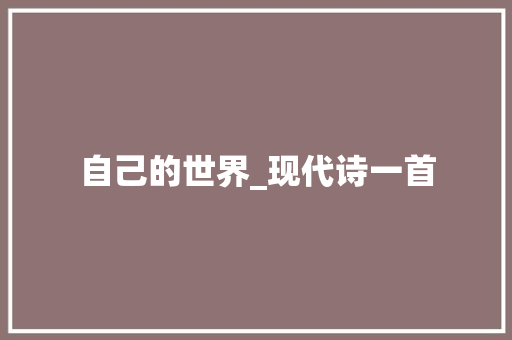 自己的世界_现代诗一首