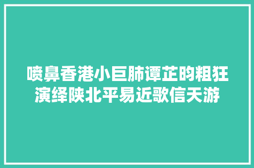 喷鼻香港小巨肺谭芷昀粗狂演绎陕北平易近歌信天游
