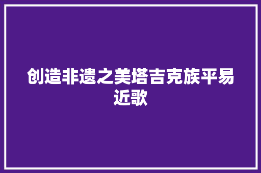 创造非遗之美塔吉克族平易近歌