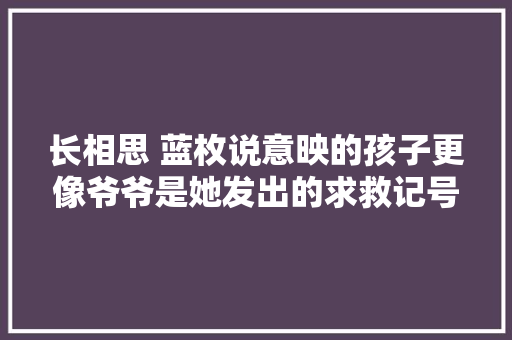 长相思 蓝枚说意映的孩子更像爷爷是她发出的求救记号