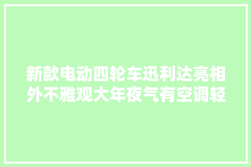 新款电动四轮车迅利达亮相外不雅观大年夜气有空调轻松续航240里