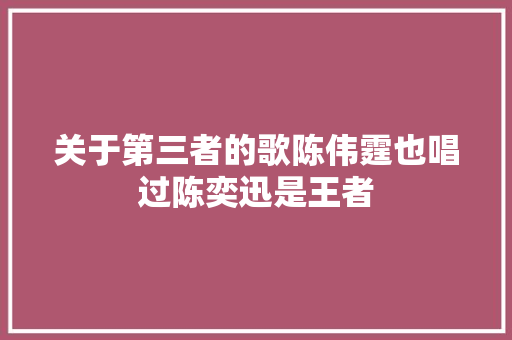关于第三者的歌陈伟霆也唱过陈奕迅是王者