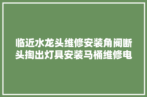 临近水龙头维修安装角阀断头掏出灯具安装马桶维修电路维修