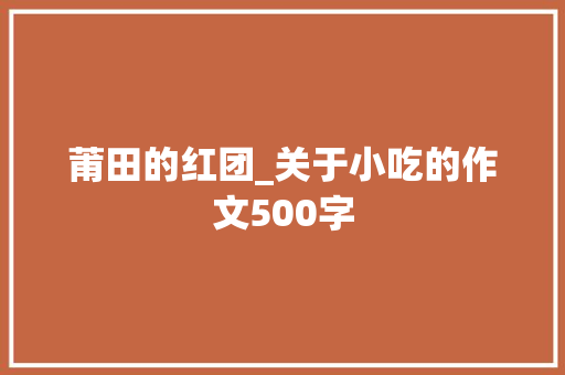 莆田的红团_关于小吃的作文500字