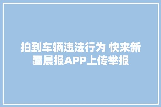 拍到车辆违法行为 快来新疆晨报APP上传举报