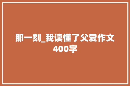 那一刻_我读懂了父爱作文400字