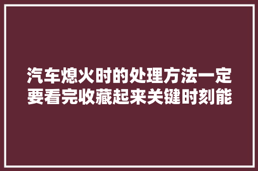汽车熄火时的处理方法一定要看完收藏起来关键时刻能用上