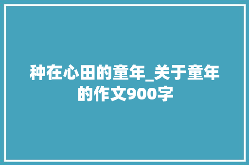 种在心田的童年_关于童年的作文900字