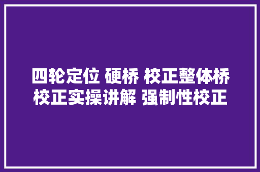 四轮定位 硬桥 校正整体桥校正实操讲解 强制性校正很简单
