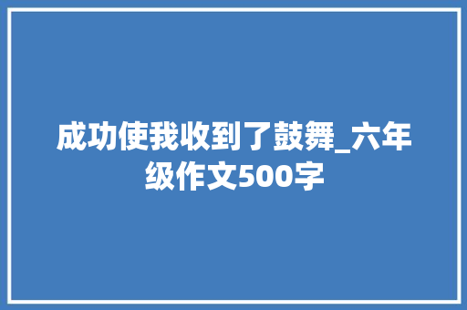 成功使我收到了鼓舞_六年级作文500字