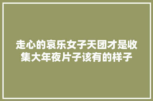 走心的哀乐女子天团才是收集大年夜片子该有的样子