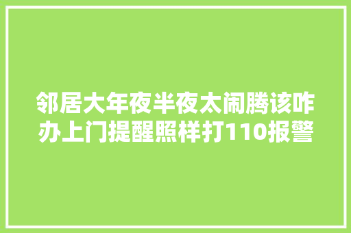 邻居大年夜半夜太闹腾该咋办上门提醒照样打110报警