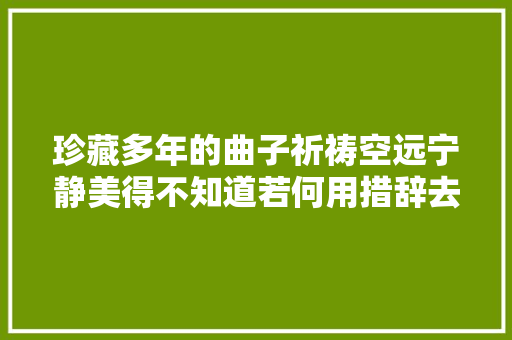 珍藏多年的曲子祈祷空远宁静美得不知道若何用措辞去形容