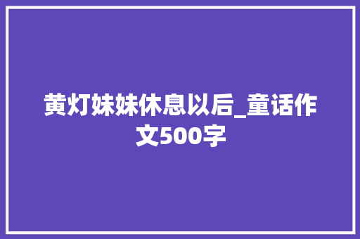 黄灯妹妹休息以后_童话作文500字