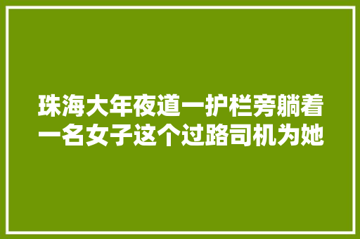 珠海大年夜道一护栏旁躺着一名女子这个过路司机为她做了这件暖苦处