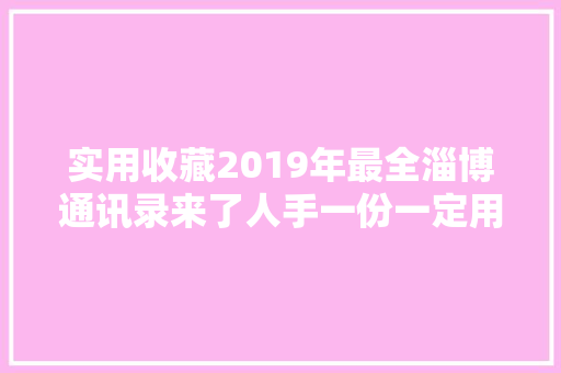 实用收藏2019年最全淄博通讯录来了人手一份一定用得上