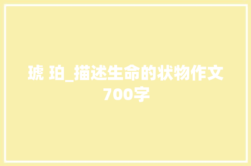 琥 珀_描述生命的状物作文700字