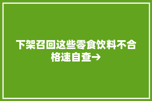 下架召回这些零食饮料不合格速自查→