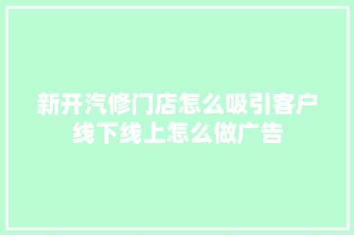新开汽修门店怎么吸引客户线下线上怎么做广告