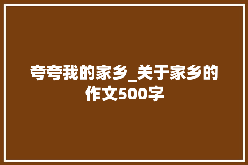 夸夸我的家乡_关于家乡的作文500字