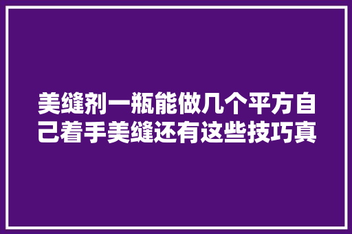 美缝剂一瓶能做几个平方自己着手美缝还有这些技巧真方便