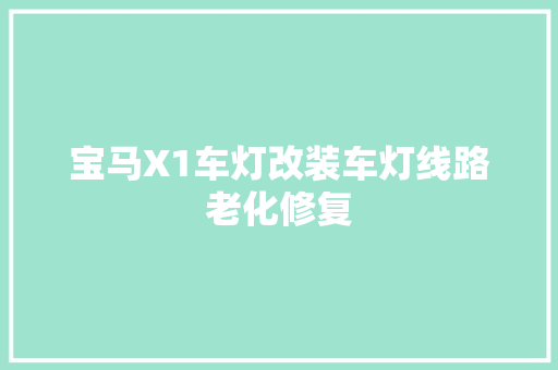 宝马X1车灯改装车灯线路老化修复