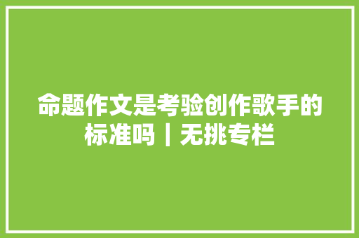 命题作文是考验创作歌手的标准吗｜无挑专栏