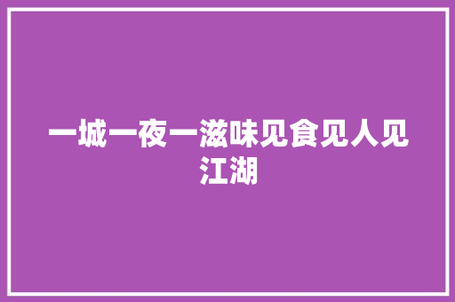 一城一夜一滋味见食见人见江湖