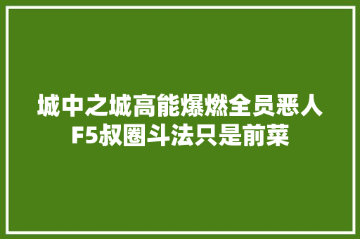 城中之城高能爆燃全员恶人F5叔圈斗法只是前菜