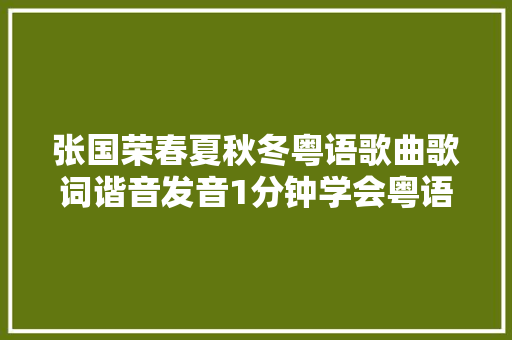 张国荣春夏秋冬粤语歌曲歌词谐音发音1分钟学会粤语歌发音