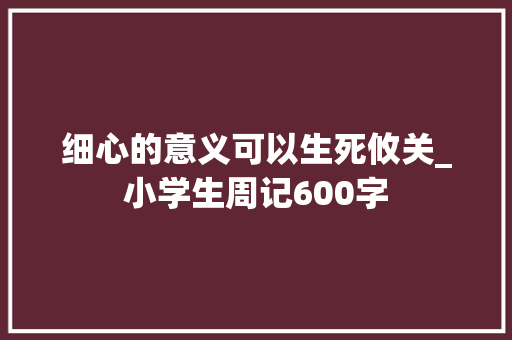 细心的意义可以生死攸关_小学生周记600字
