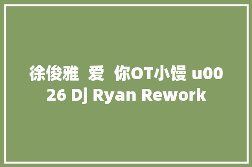 徐俊雅  爱  你OT小馒 u0026 Dj Ryan Rework