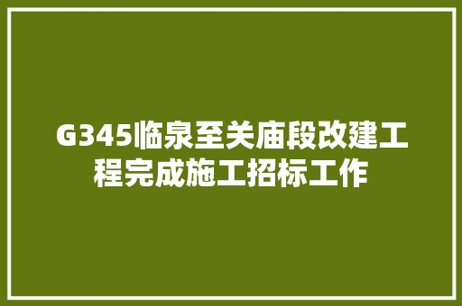 G345临泉至关庙段改建工程完成施工招标工作