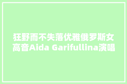 狂野而不失落优雅俄罗斯女高音Aida Garifullina演唱西班牙女郎