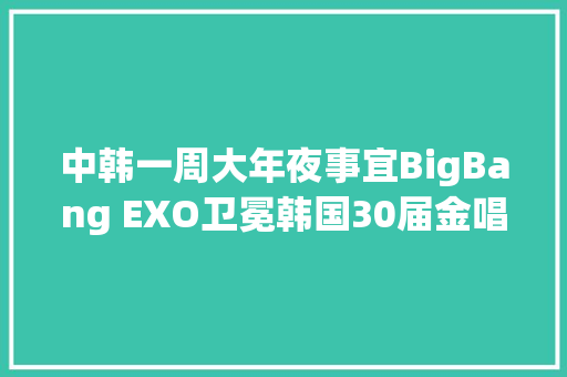 中韩一周大年夜事宜BigBang EXO卫冕韩国30届金唱片大年夜赏
