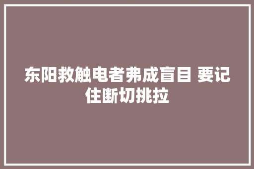 东阳救触电者弗成盲目 要记住断切挑拉