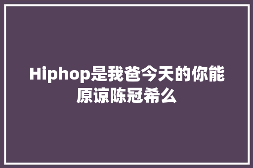 Hiphop是我爸今天的你能原谅陈冠希么