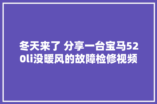 冬天来了 分享一台宝马520li没暖风的故障检修视频宝马暖风故障