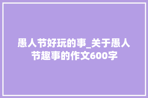 愚人节好玩的事_关于愚人节趣事的作文600字