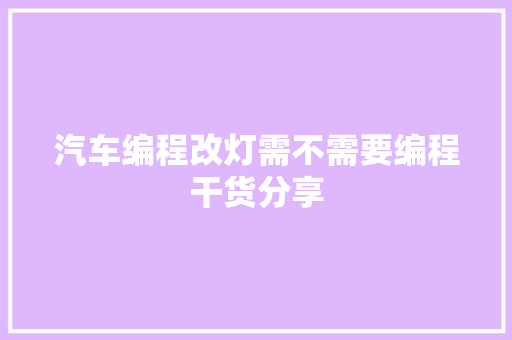 汽车编程改灯需不需要编程干货分享