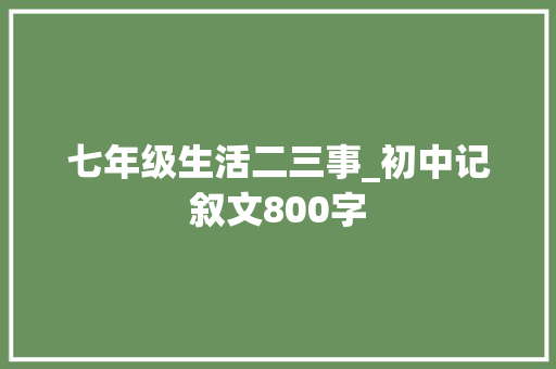 七年级生活二三事_初中记叙文800字