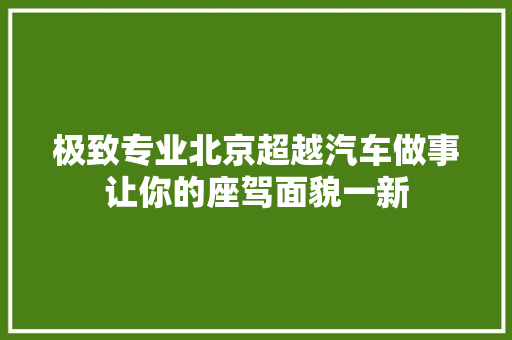 极致专业北京超越汽车做事让你的座驾面貌一新