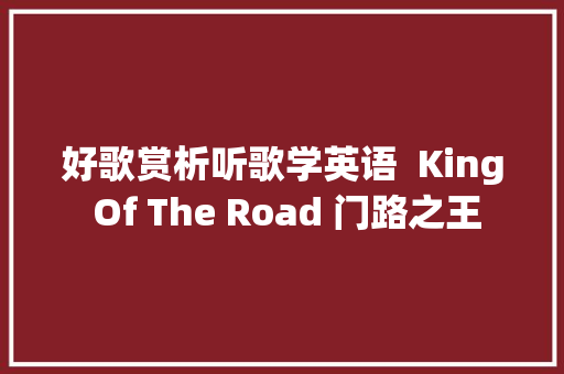 好歌赏析听歌学英语  King Of The Road 门路之王
