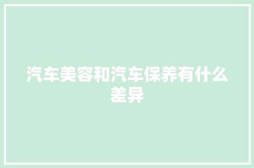 汽车美容和汽车保养有什么差异