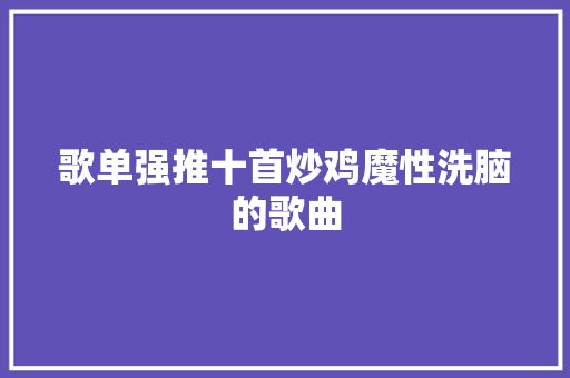 歌单强推十首炒鸡魔性洗脑的歌曲