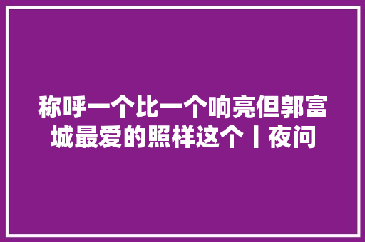 称呼一个比一个响亮但郭富城最爱的照样这个丨夜问